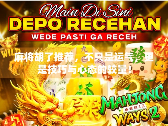 麻将胡了推荐，不只是运气，更是技巧与心态的较量！