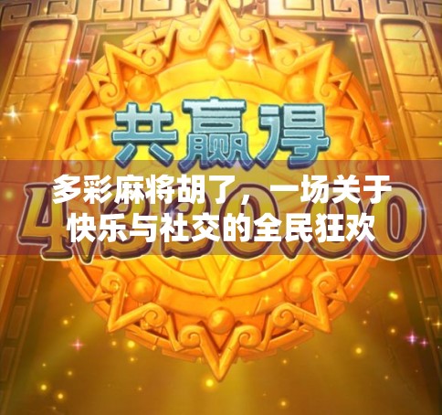 多彩麻将胡了，一场关于快乐与社交的全民狂欢