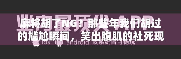 麻将胡了NG？那些年我们胡过的尴尬瞬间，笑出腹肌的社死现场！