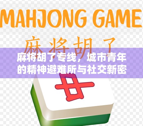 麻将胡了专线,城市青年的精神避难所与社交新密码 麻将胡了专线,城市青年的精神避难所与社交新密码