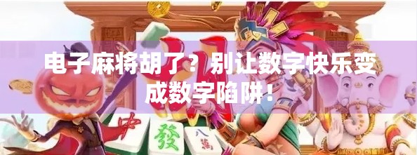 电子麻将胡了？别让数字快乐变成数字陷阱！