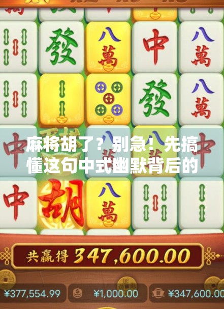 麻将胡了?别急!先搞懂这句中式幽默背后的语言密码! 麻将胡了?别急!先搞懂这句中式幽默背后的语言密码!