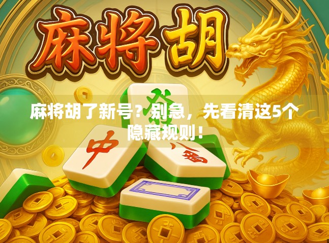 麻将胡了新号？别急，先看清这5个隐藏规则！