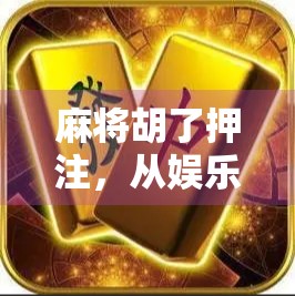 麻将胡了押注，从娱乐到赌博的边界在哪里？