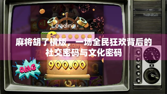 麻将胡了横版，一场全民狂欢背后的社交密码与文化密码