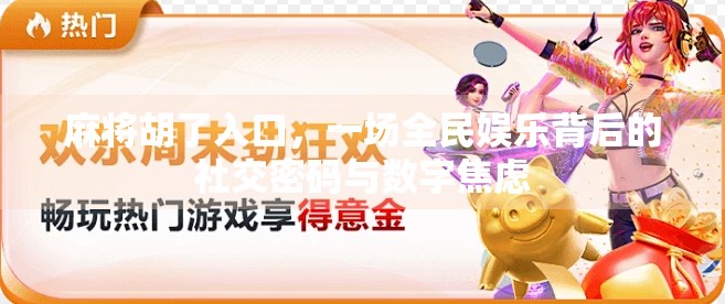 麻将胡了入口，一场全民娱乐背后的社交密码与数字焦虑
