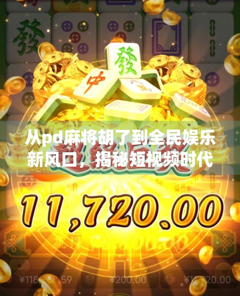 从pd麻将胡了到全民娱乐新风口，揭秘短视频时代下的社交裂变密码