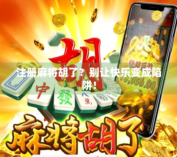 注册麻将胡了？别让快乐变成陷阱！