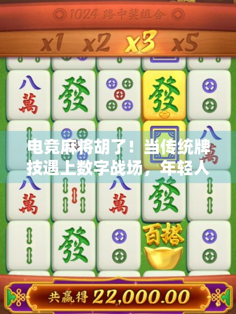 电竞麻将胡了！当传统牌技遇上数字战场，年轻人为何疯狂上头？