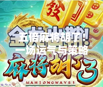 五倍麻将胡了！一场运气与策略的巅峰对决，你敢信这是真实发生的？