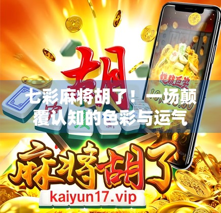 七彩麻将胡了！一场颠覆认知的色彩与运气碰撞之旅