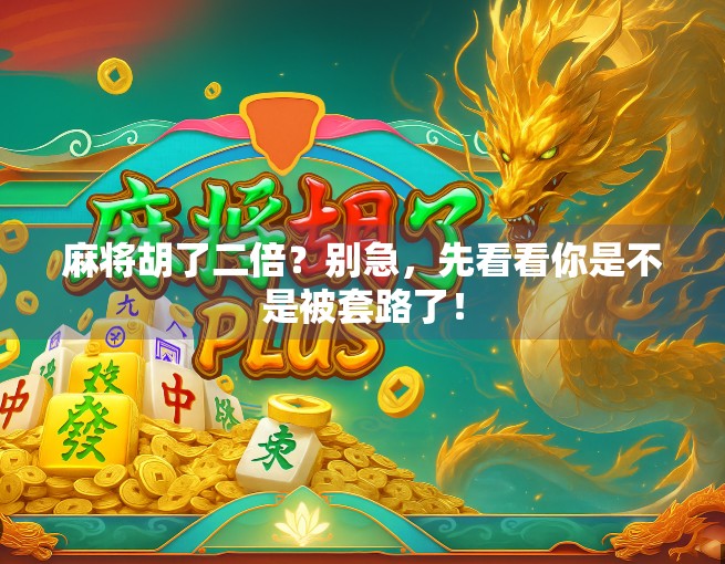 麻将胡了二倍？别急，先看看你是不是被套路了！