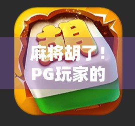 麻将胡了！PG玩家的牌运人生，从手气差到赢麻的逆袭之路