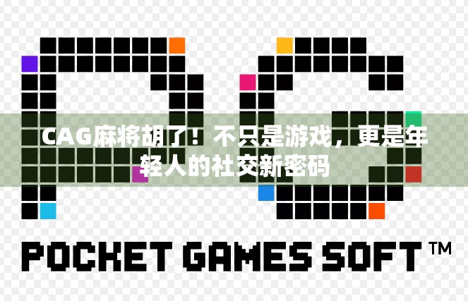 CAG麻将胡了！不只是游戏，更是年轻人的社交新密码