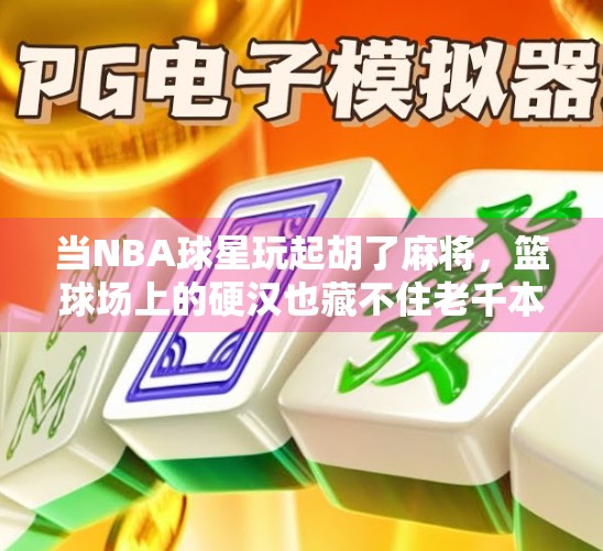 当NBA球星玩起胡了麻将，篮球场上的硬汉也藏不住老千本色！