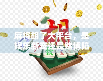 麻将胡了大平台，是娱乐新宠还是赌博陷阱？揭秘背后的真实生态