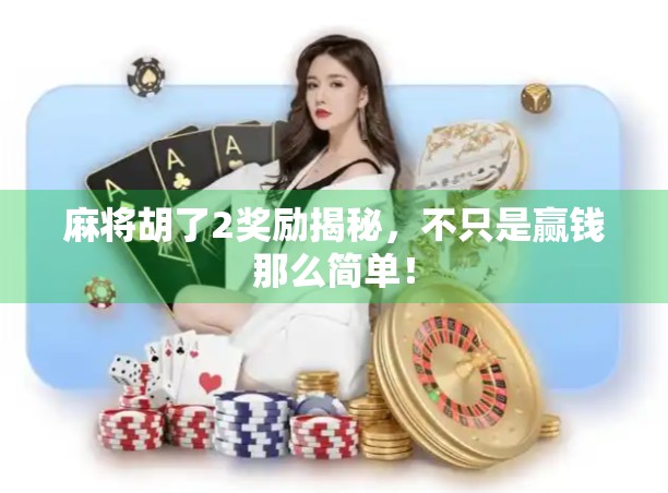 麻将胡了2奖励揭秘，不只是赢钱那么简单！