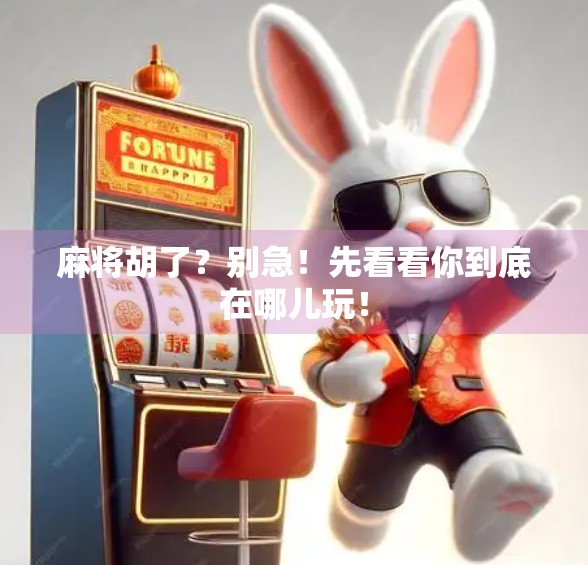 麻将胡了？别急！先看看你到底在哪儿玩！