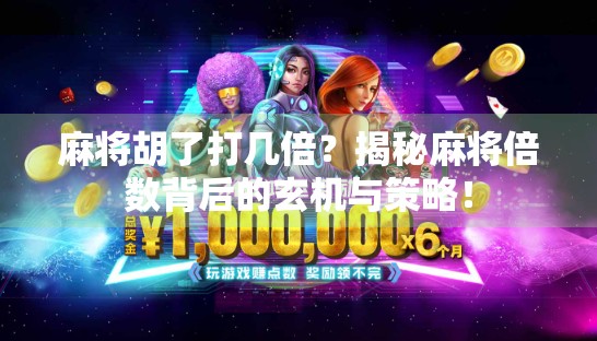 麻将胡了打几倍？揭秘麻将倍数背后的玄机与策略！