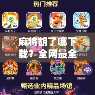 麻将胡了哪下载？全网最全攻略来了！手把手教你轻松获取正版游戏