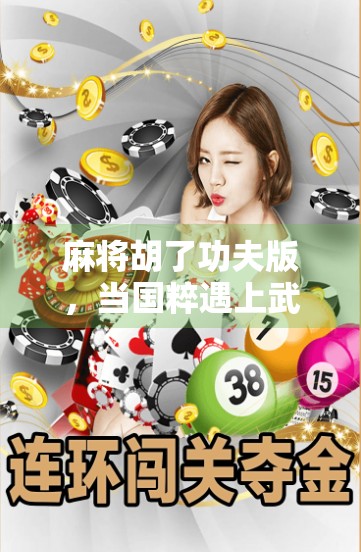 麻将胡了功夫版，当国粹遇上武侠，一场牌局里的江湖风云！