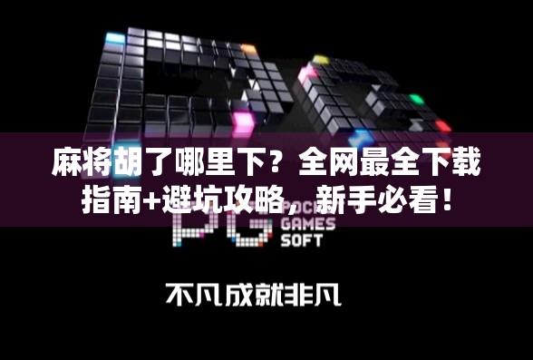 麻将胡了哪里下？全网最全下载指南+避坑攻略，新手必看！