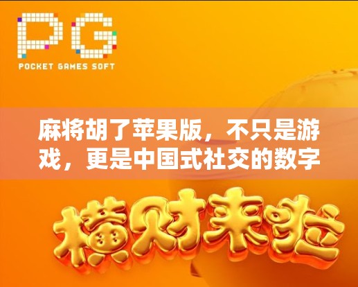 麻将胡了苹果版，不只是游戏，更是中国式社交的数字延续
