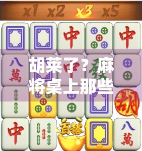 胡莱了？麻将桌上那些胡莱的瞬间，藏着多少人生真相！