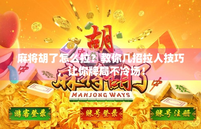 麻将胡了怎么拉？教你几招拉人技巧，让你牌局不冷场！