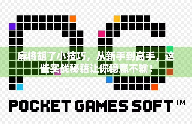 麻将胡了小技巧，从新手到高手，这些实战秘籍让你稳赢不输！