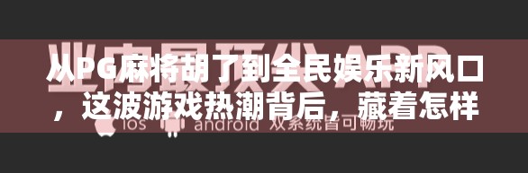 从PG麻将胡了到全民娱乐新风口，这波游戏热潮背后，藏着怎样的社交密码？