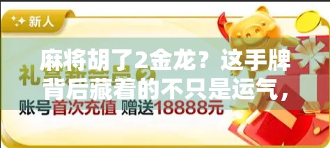 麻将胡了2金龙？这手牌背后藏着的不只是运气，还有高手的逻辑！