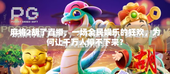 麻将2胡了直播,一场全民娱乐的狂欢,为何让千万人停不下来? 麻将2胡了直播,一场全民娱乐的狂欢,为何让千万人停不下来?