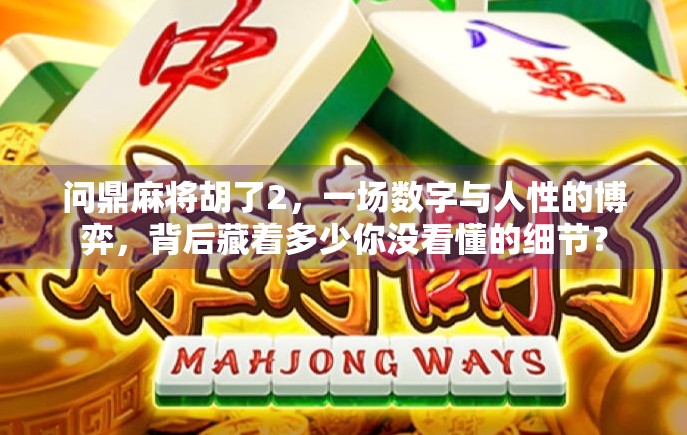 问鼎麻将胡了2,一场数字与人性的博弈,背后藏着多少你没看懂的细节? 问鼎麻将胡了2,一场数字与人性的博弈,背后藏着多少你没看懂的细节?