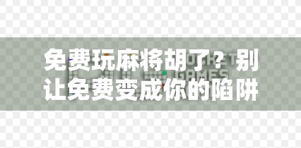 免费玩麻将胡了？别让免费变成你的陷阱！