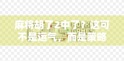 麻将胡了2中了？这可不是运气，而是策略与心理的博弈！