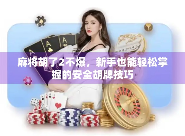 麻将胡了2不爆，新手也能轻松掌握的安全胡牌技巧