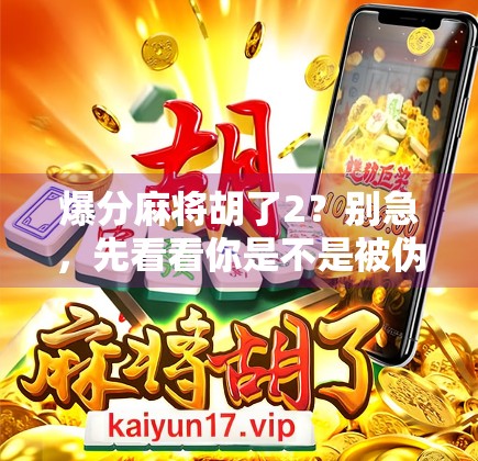 爆分麻将胡了2？别急，先看看你是不是被伪爆款套路了！