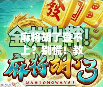 麻将胡了登不上？别慌！教你三步搞定虚拟牌桌卡顿难题！