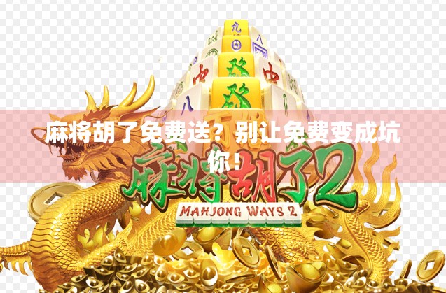麻将胡了免费送？别让免费变成坑你！