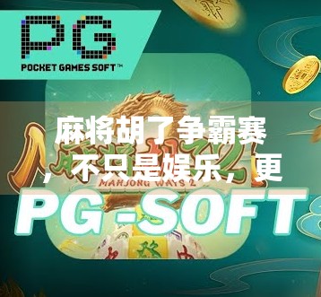 麻将胡了争霸赛，不只是娱乐，更是城市青年的社交新战场！