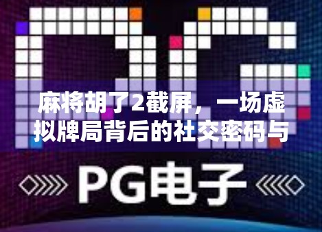 麻将胡了2截屏，一场虚拟牌局背后的社交密码与数字时代的情绪共鸣