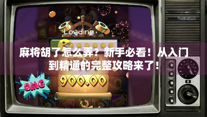 麻将胡了怎么弄？新手必看！从入门到精通的完整攻略来了！