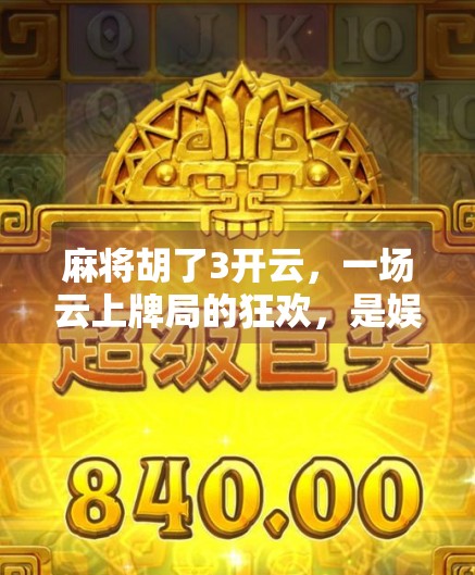 麻将胡了3开云，一场云上牌局的狂欢，是娱乐升级还是数字焦虑？