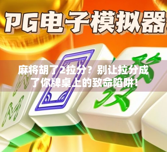 麻将胡了2拉分？别让拉分成了你牌桌上的致命陷阱！