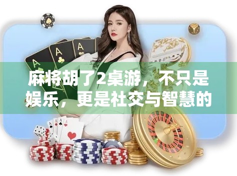 麻将胡了2桌游，不只是娱乐，更是社交与智慧的融合新体验