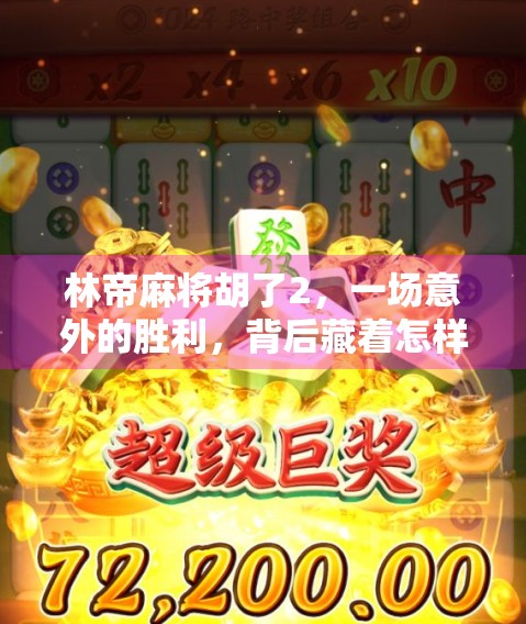 林帝麻将胡了2，一场意外的胜利，背后藏着怎样的人生启示？