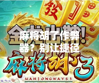 麻将胡了作弊器？别让捷径毁了你的牌桌人生！