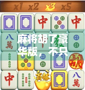 麻将胡了豪华版，不只是游戏，更是社交新玩法！