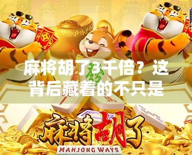 麻将胡了3千倍？这背后藏着的不只是运气，还有你没看懂的财富密码！